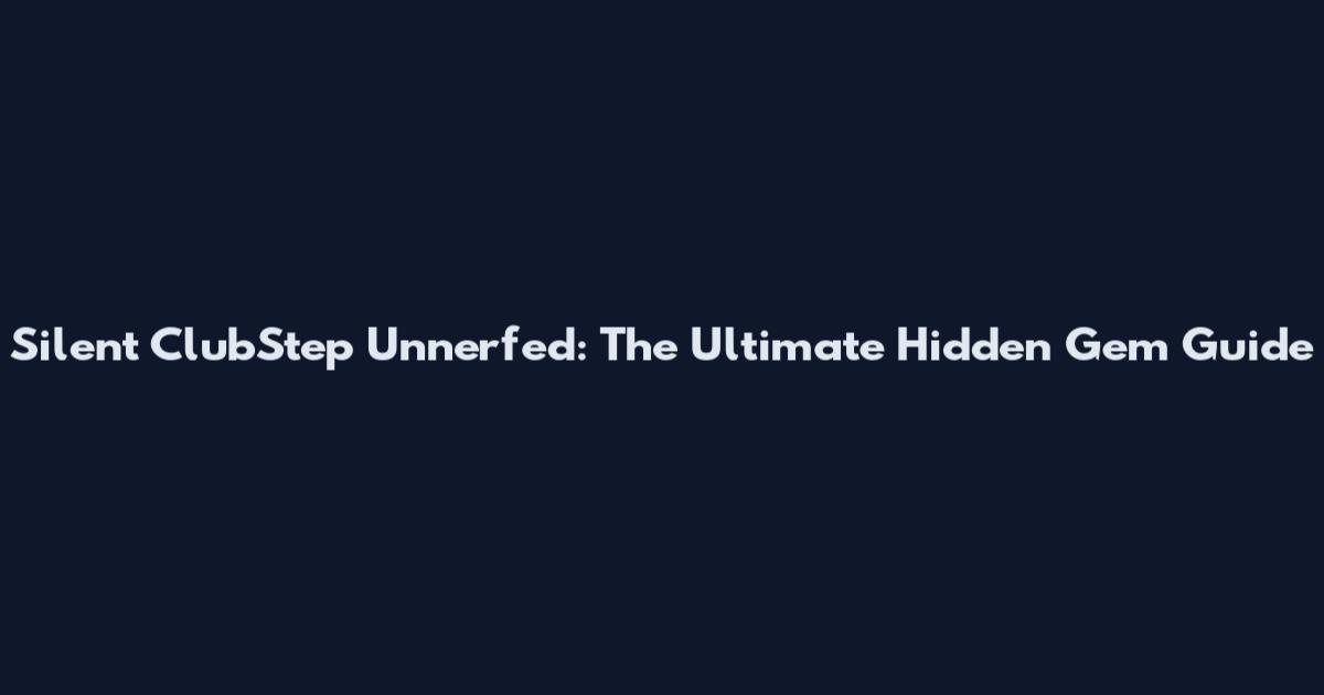 Silent ClubStep Unnerfed: The Ultimate Hidden Gem Guide