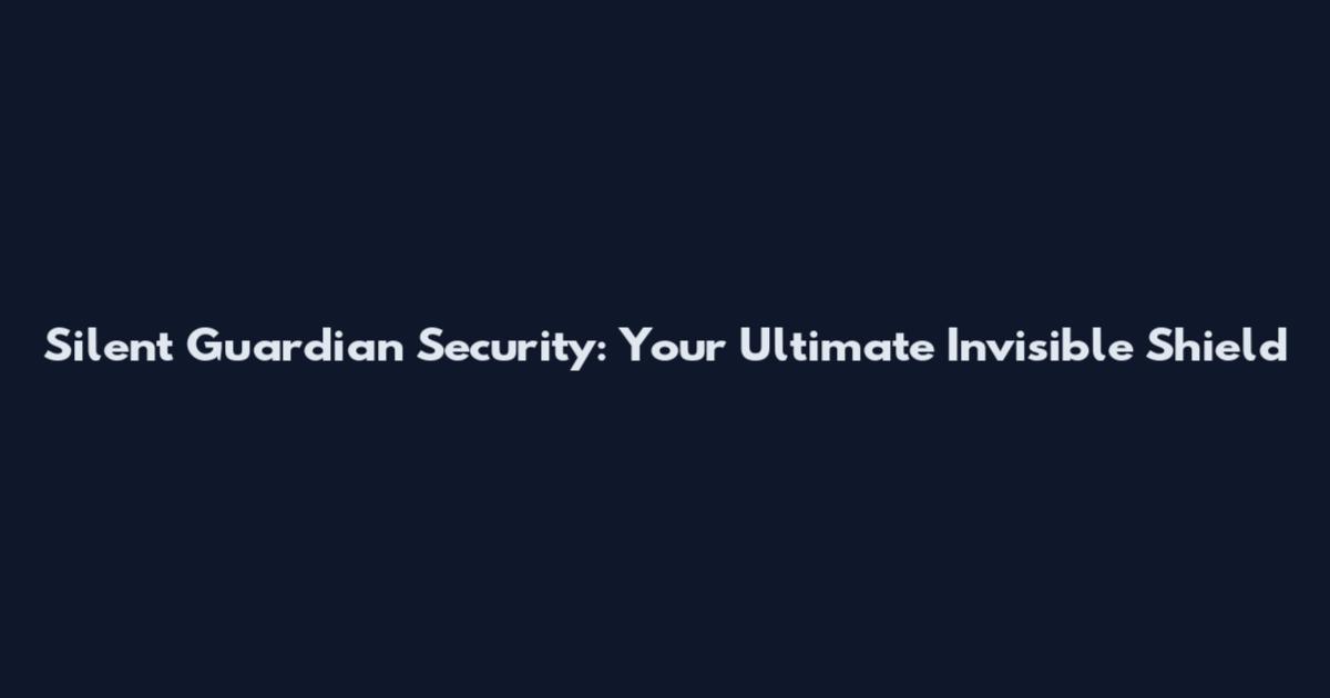 Silent Guardian Security: Your Ultimate Invisible Shield
