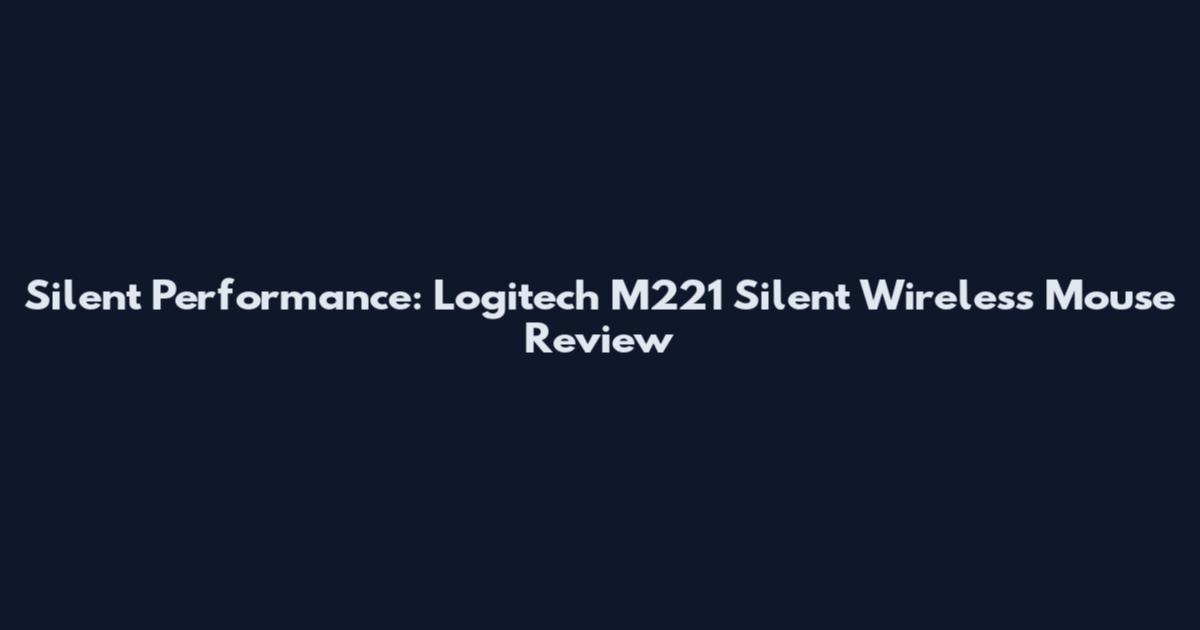 Silent Performance: Logitech M221 Silent Wireless Mouse Review