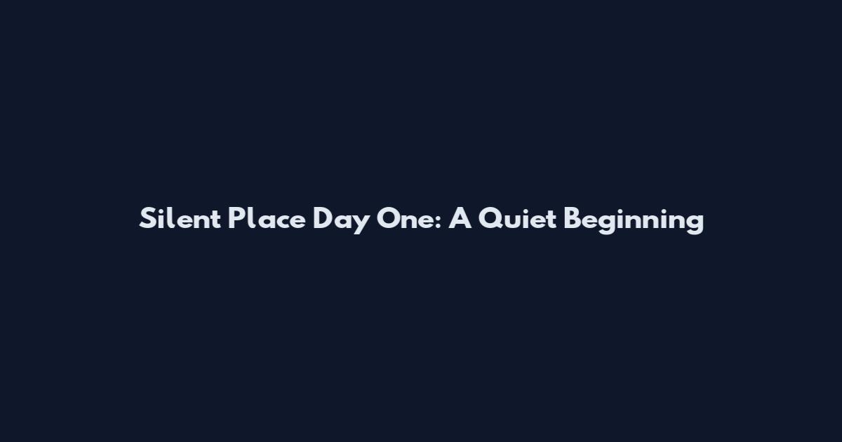 Silent Place Day One: A Quiet Beginning
