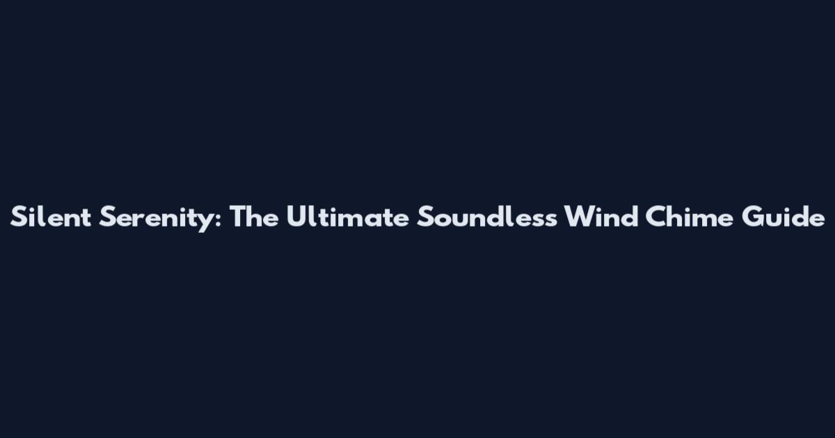 Silent Serenity: The Ultimate Soundless Wind Chime Guide