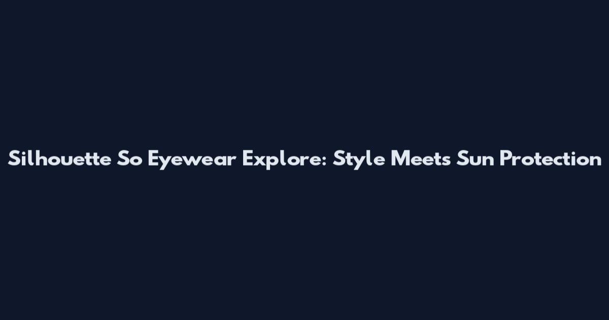 Silhouette So Eyewear Explore: Style Meets Sun Protection