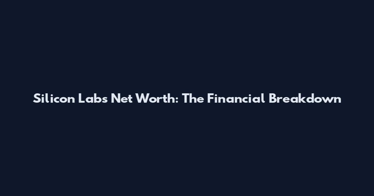 Silicon Labs Net Worth: The Financial Breakdown