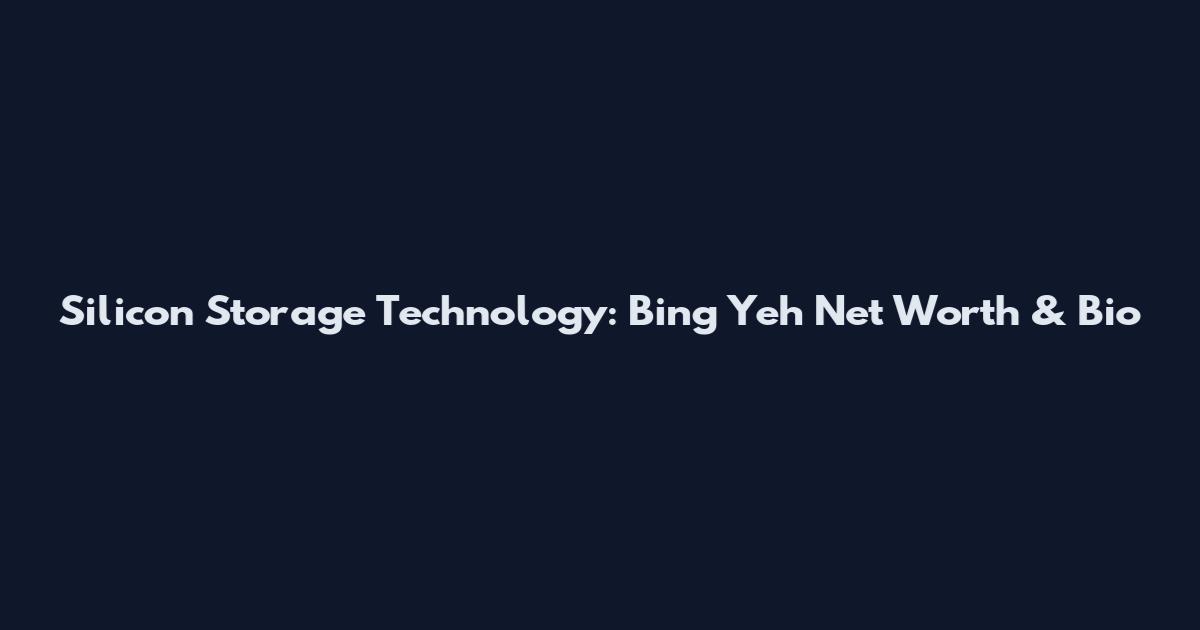 Silicon Storage Technology: Bing Yeh Net Worth & Bio