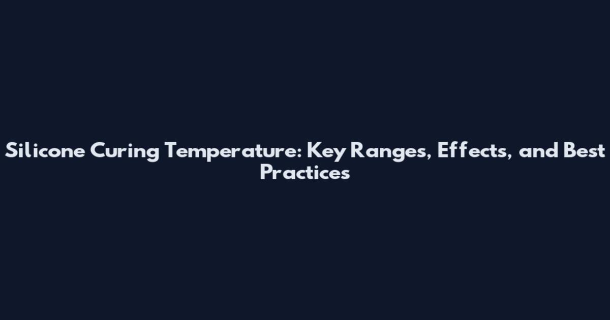 Silicone Curing Temperature: Key Ranges, Effects, and Best Practices