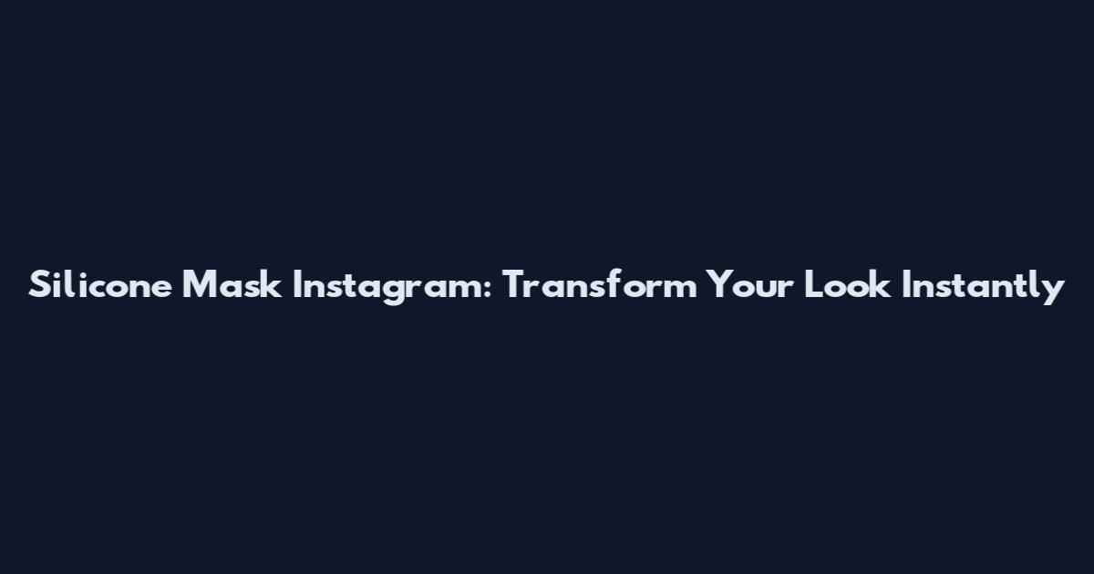 Silicone Mask Instagram: Transform Your Look Instantly