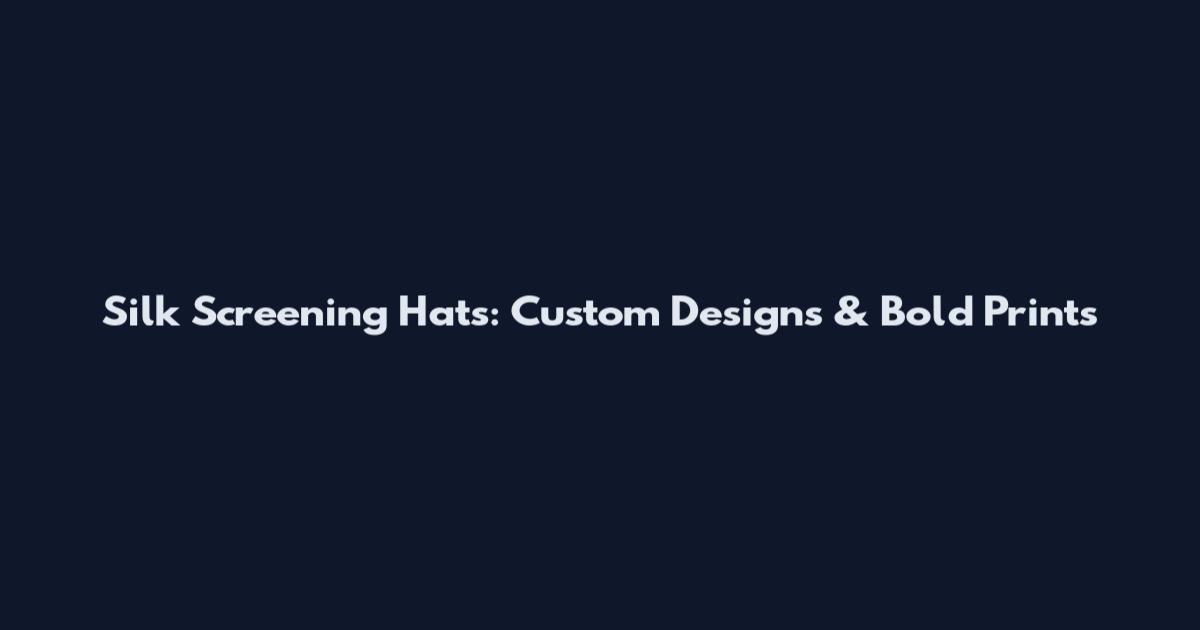 Silk Screening Hats: Custom Designs & Bold Prints
