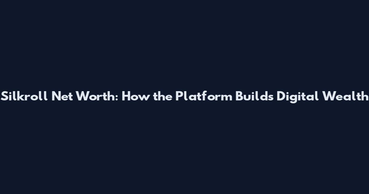 Silkroll Net Worth: How the Platform Builds Digital Wealth