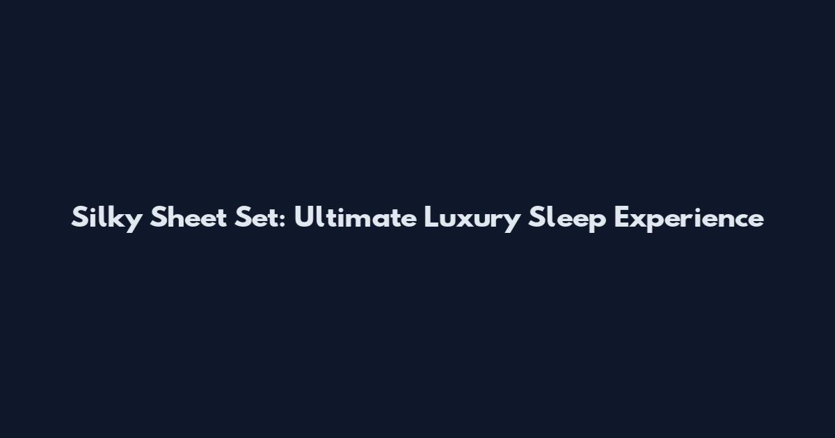 Silky Sheet Set: Ultimate Luxury Sleep Experience
