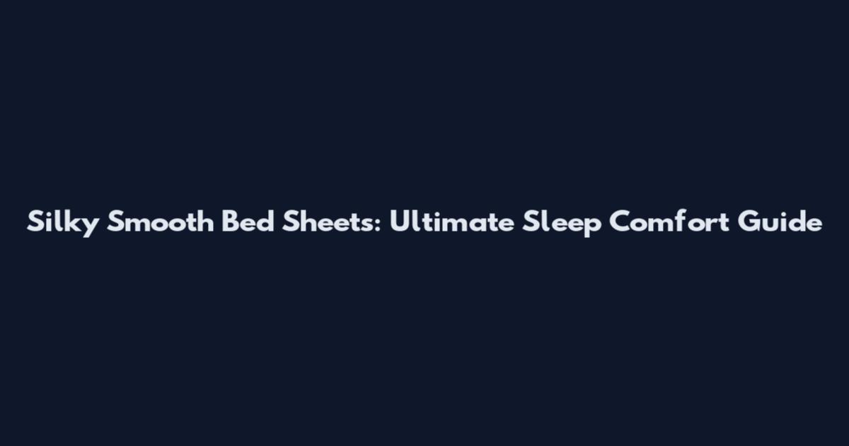 Silky Smooth Bed Sheets: Ultimate Sleep Comfort Guide
