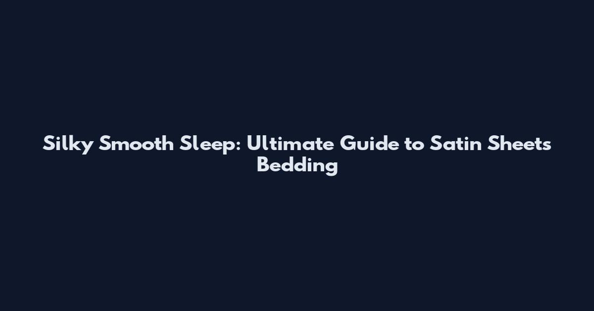 Silky Smooth Sleep: Ultimate Guide to Satin Sheets Bedding