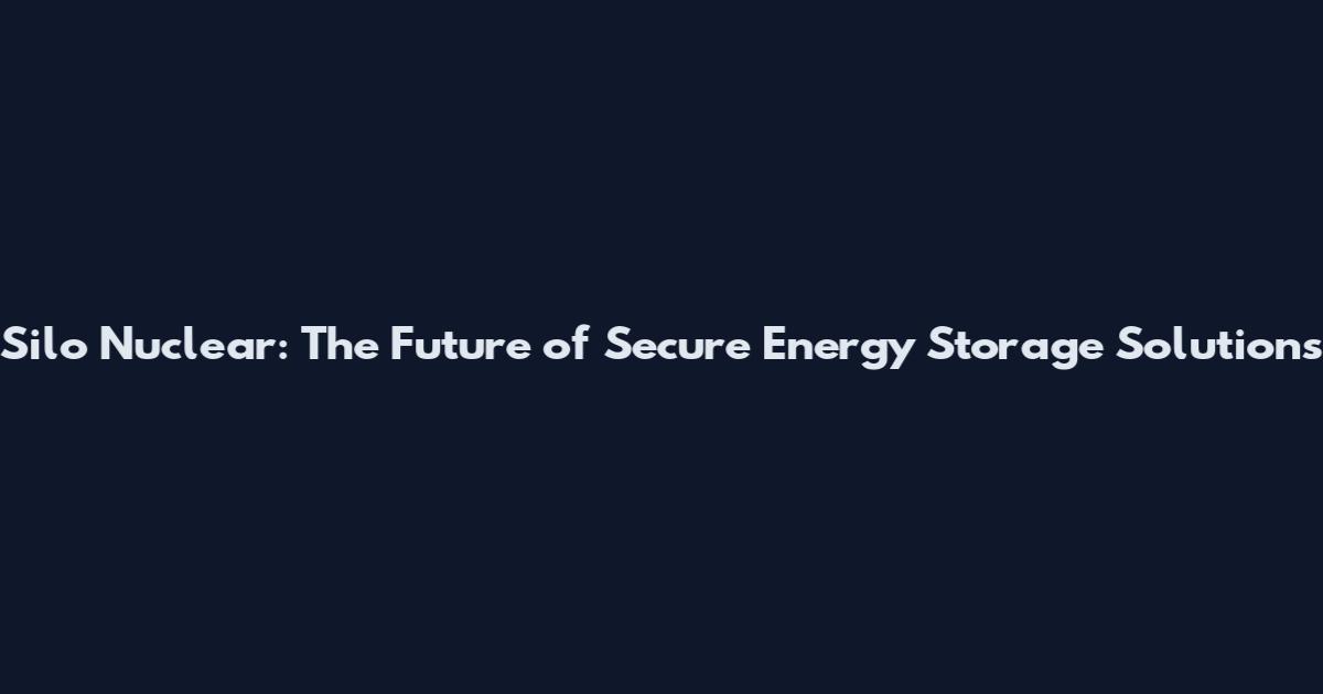 Silo Nuclear: The Future of Secure Energy Storage Solutions