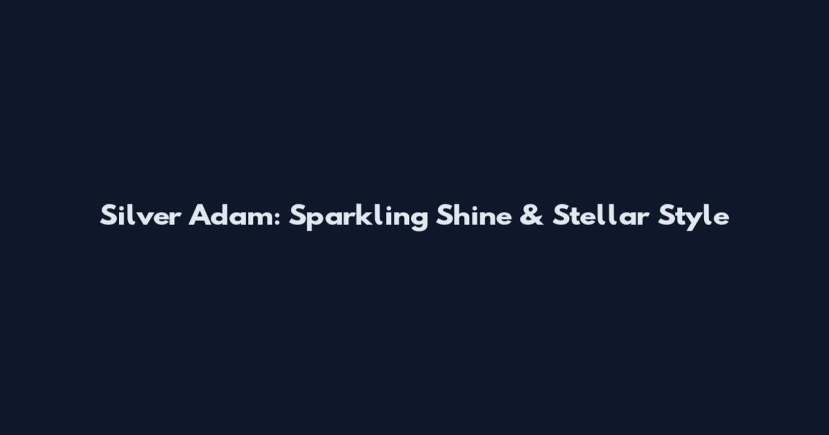 Silver Adam: Sparkling Shine & Stellar Style