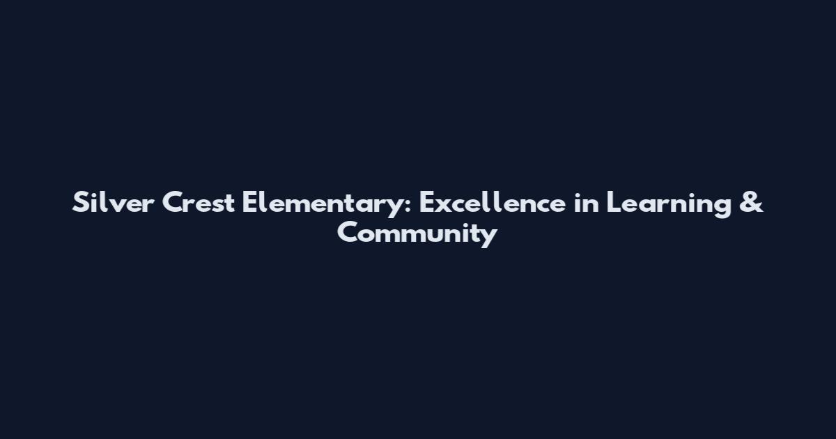 Silver Crest Elementary: Excellence in Learning & Community