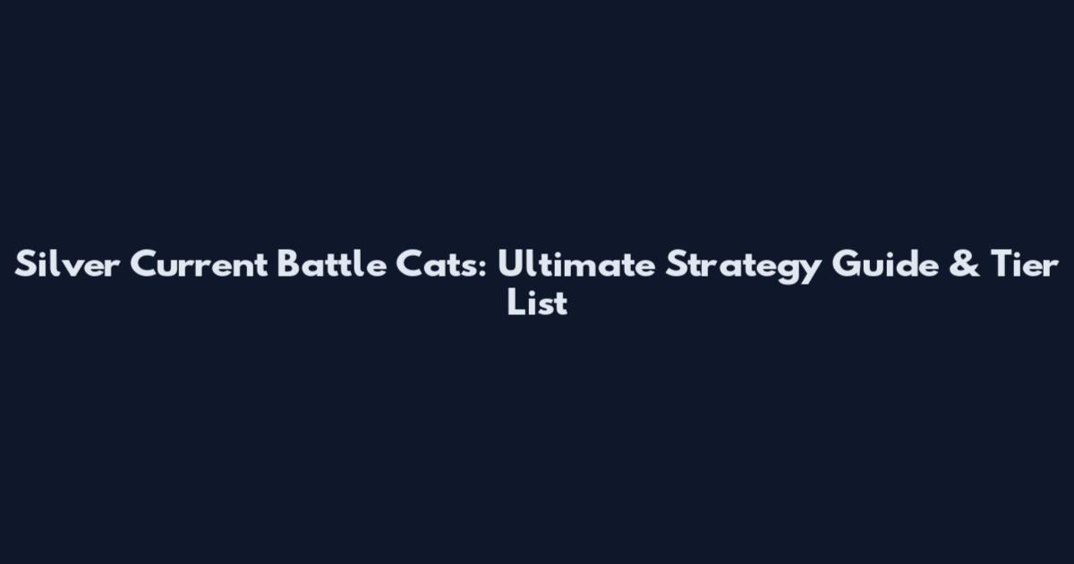 Silver Current Battle Cats: Ultimate Strategy Guide & Tier List