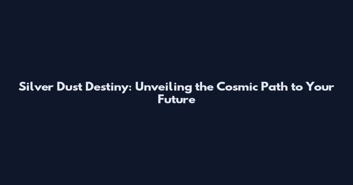 Silver Dust Destiny: Unveiling the Cosmic Path to Your Future