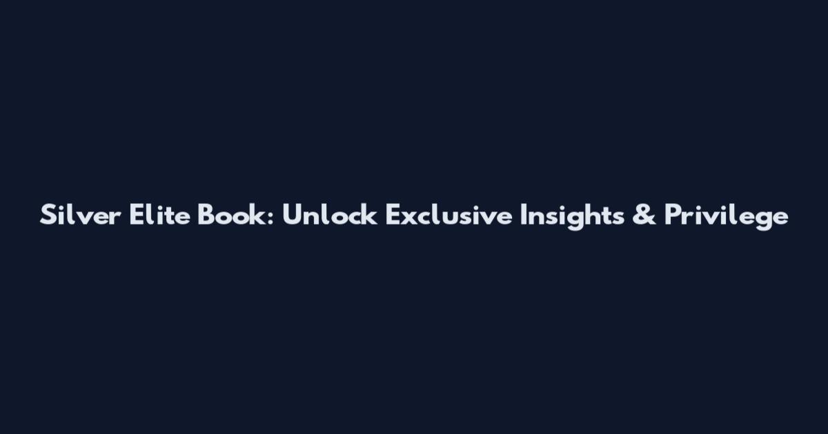 Silver Elite Book: Unlock Exclusive Insights & Privilege