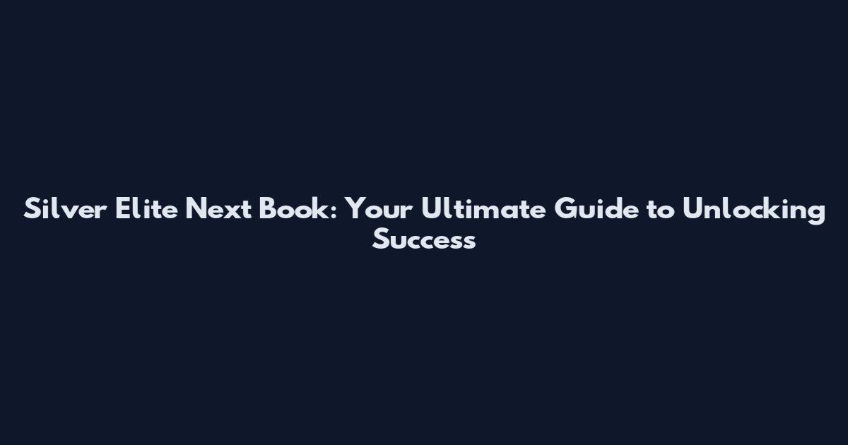 Silver Elite Next Book: Your Ultimate Guide to Unlocking Success