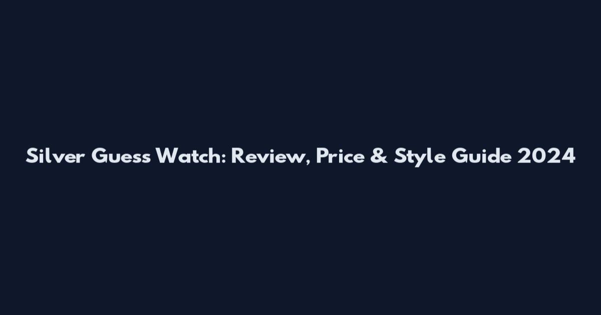 Silver Guess Watch: Review, Price & Style Guide 2024