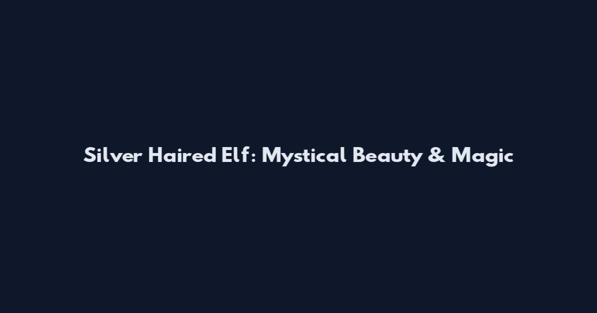 Silver Haired Elf: Mystical Beauty & Magic