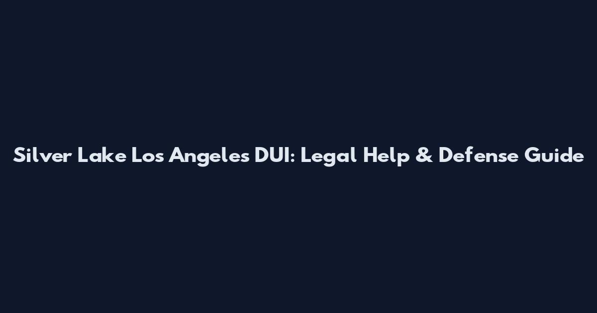 Silver Lake Los Angeles DUI: Legal Help & Defense Guide