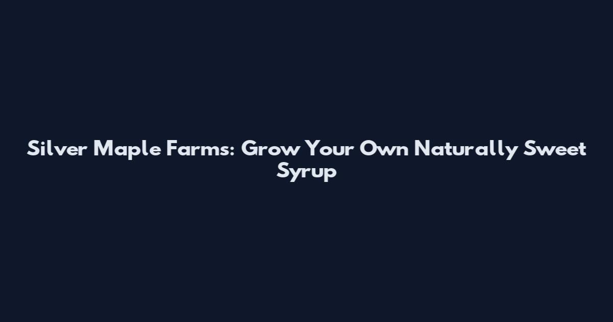 Silver Maple Farms: Grow Your Own Naturally Sweet Syrup
