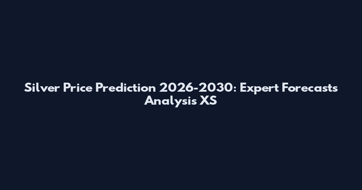 Silver Price Prediction 2026-2030: Expert Forecasts Analysis XS