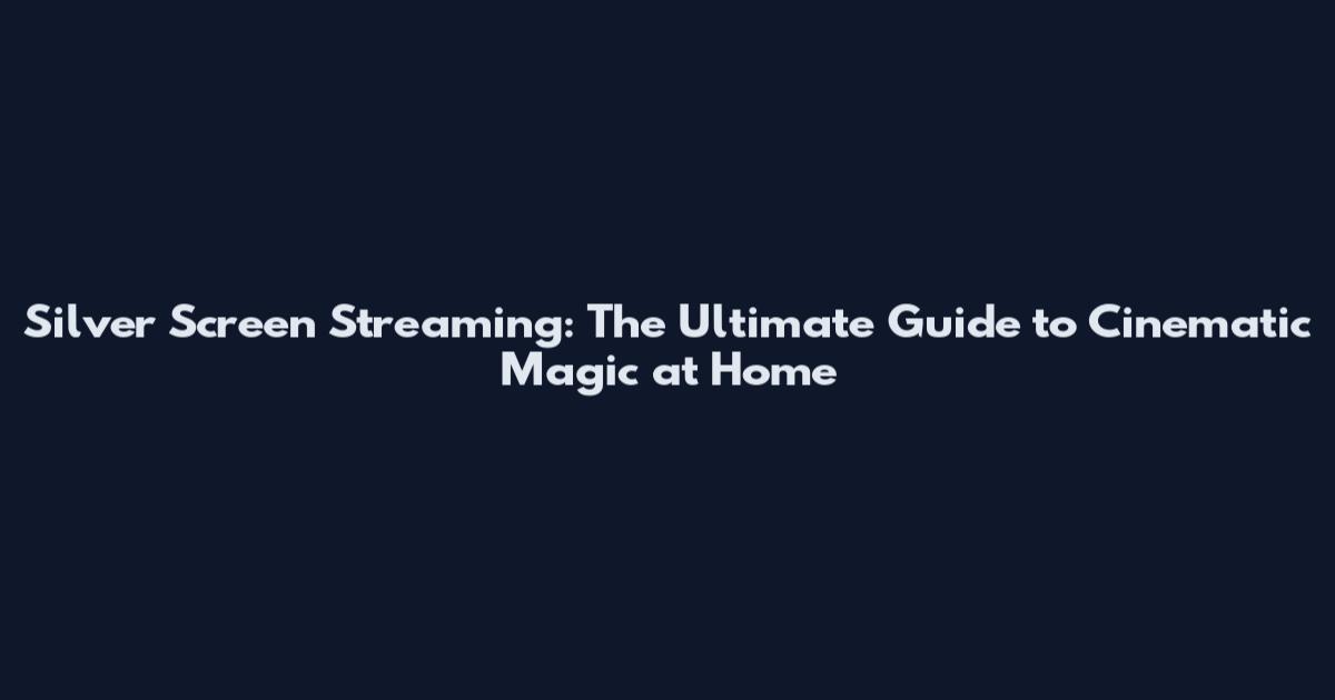 Silver Screen Streaming: The Ultimate Guide to Cinematic Magic at Home