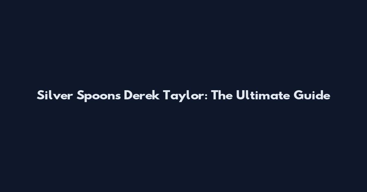 Silver Spoons Derek Taylor: The Ultimate Guide