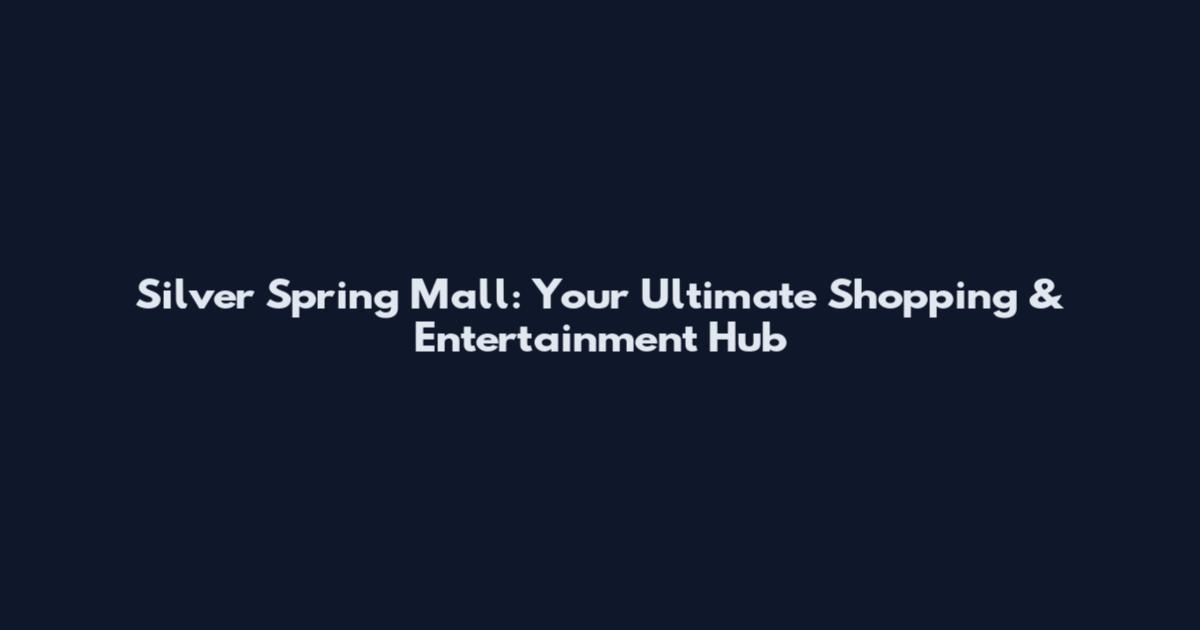 Silver Spring Mall: Your Ultimate Shopping & Entertainment Hub