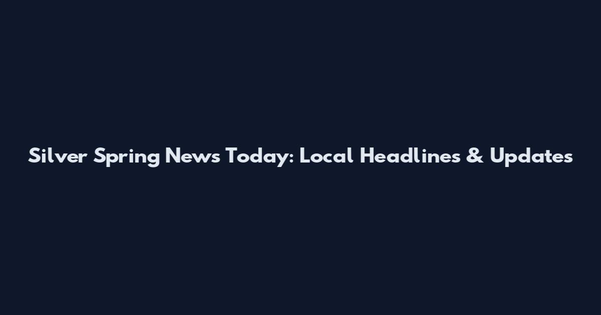 Silver Spring News Today: Local Headlines & Updates