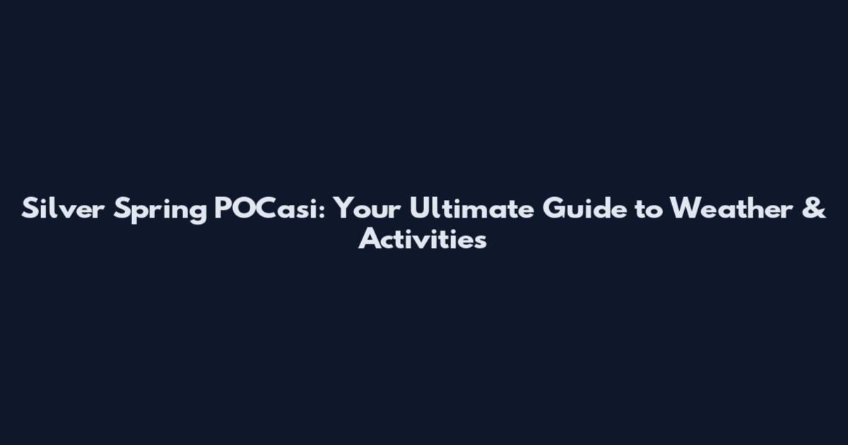 Silver Spring POCasi: Your Ultimate Guide to Weather & Activities
