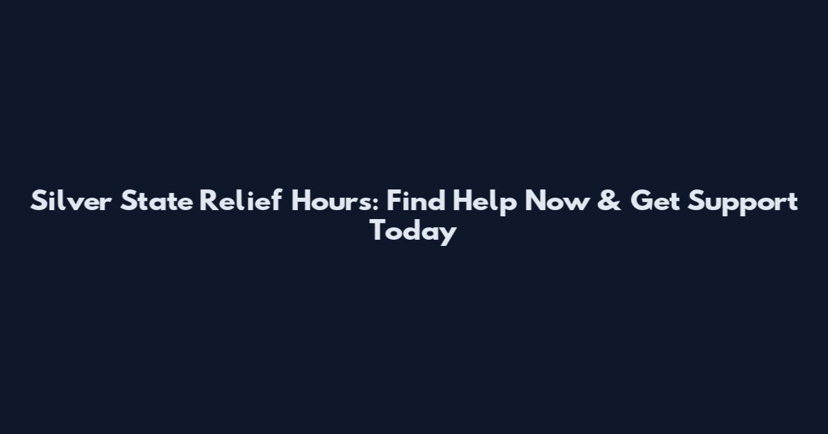 Silver State Relief Hours: Find Help Now & Get Support Today