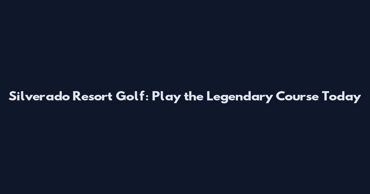 Silverado Resort Golf: Play the Legendary Course Today