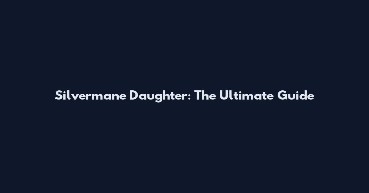 Silvermane Daughter: The Ultimate Guide