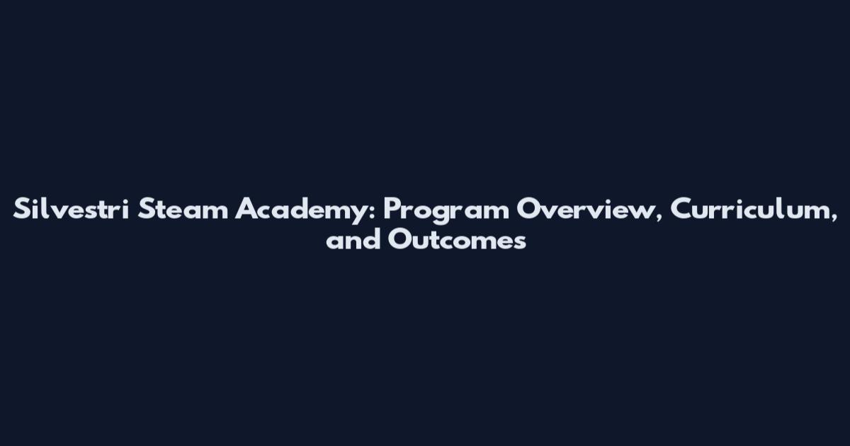 Silvestri Steam Academy: Program Overview, Curriculum, and Outcomes