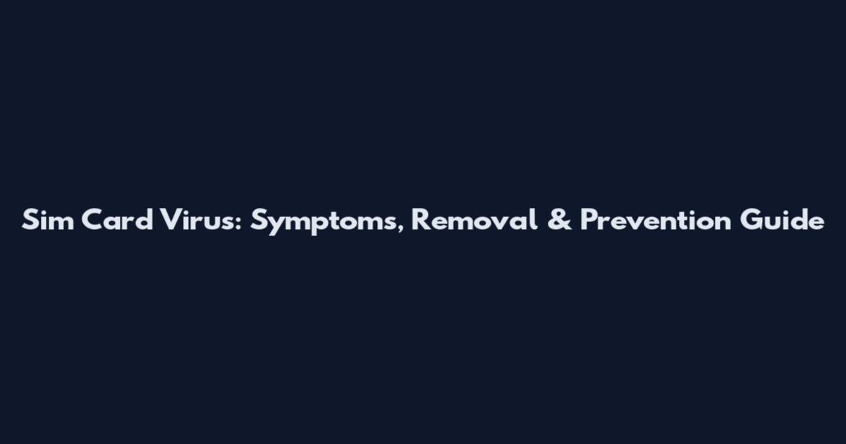 Sim Card Virus: Symptoms, Removal & Prevention Guide