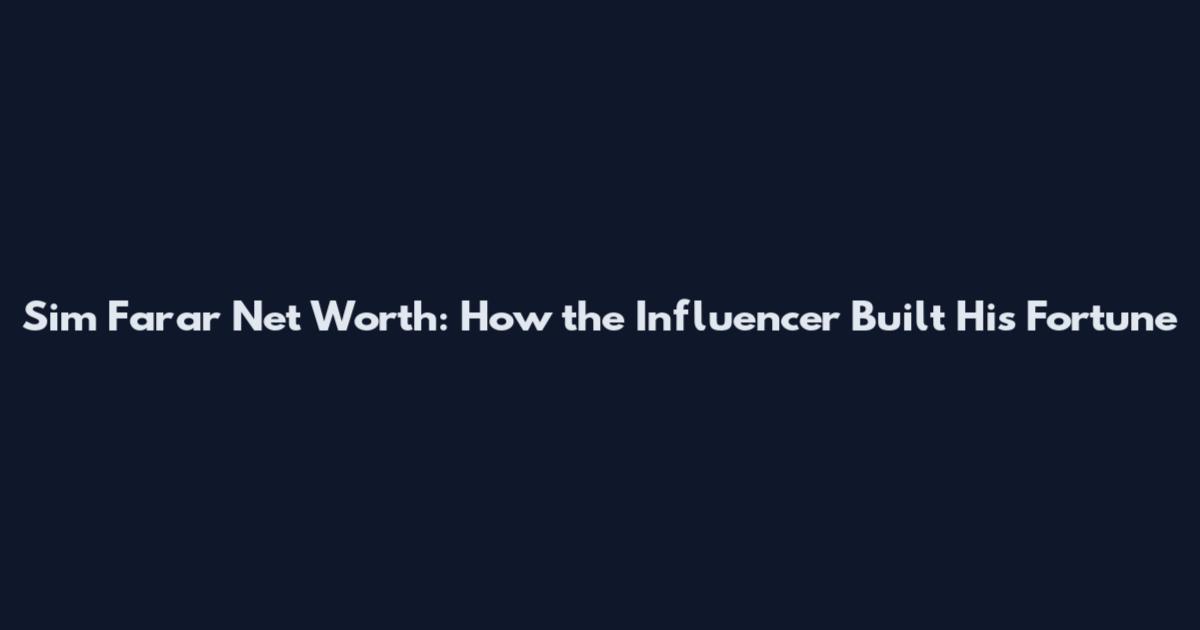 Sim Farar Net Worth: How the Influencer Built His Fortune