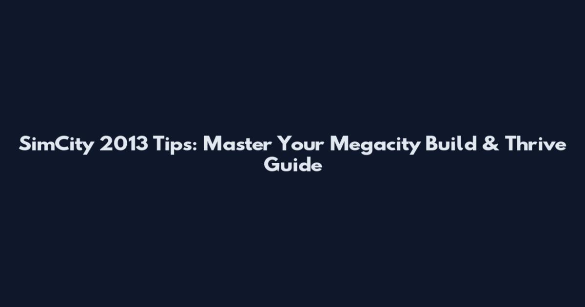 SimCity 2013 Tips: Master Your Megacity Build & Thrive Guide