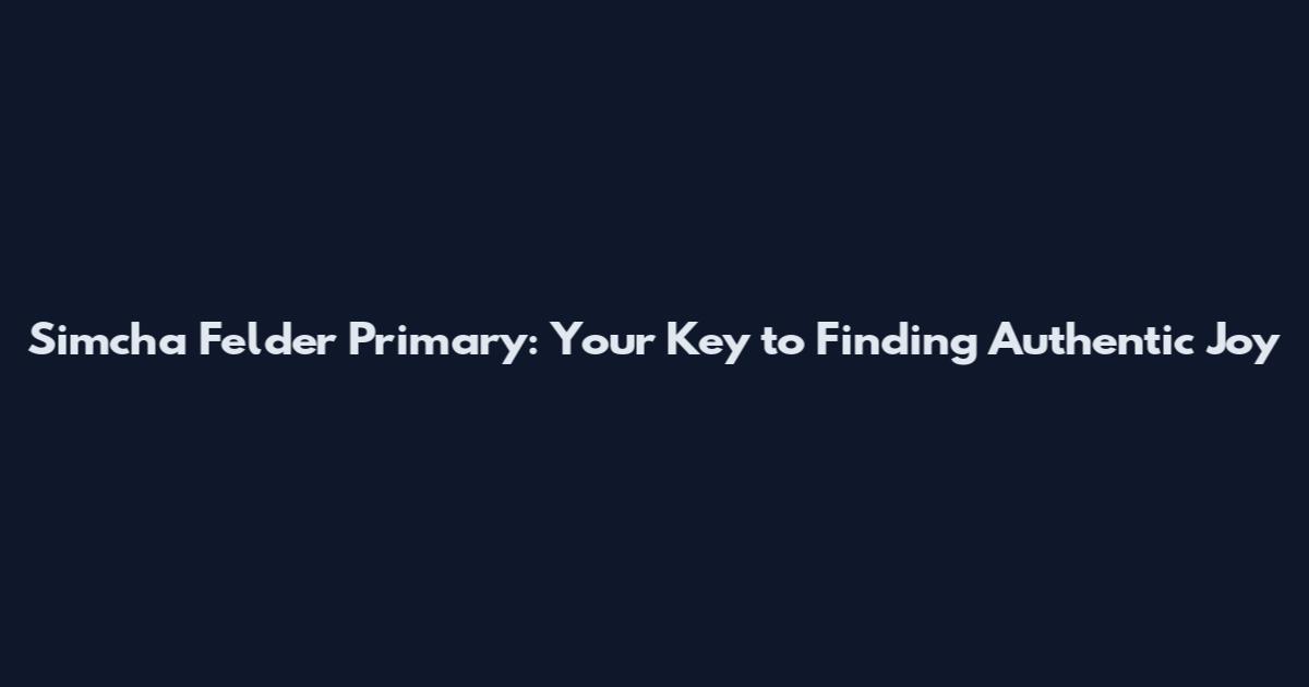 Simcha Felder Primary: Your Key to Finding Authentic Joy