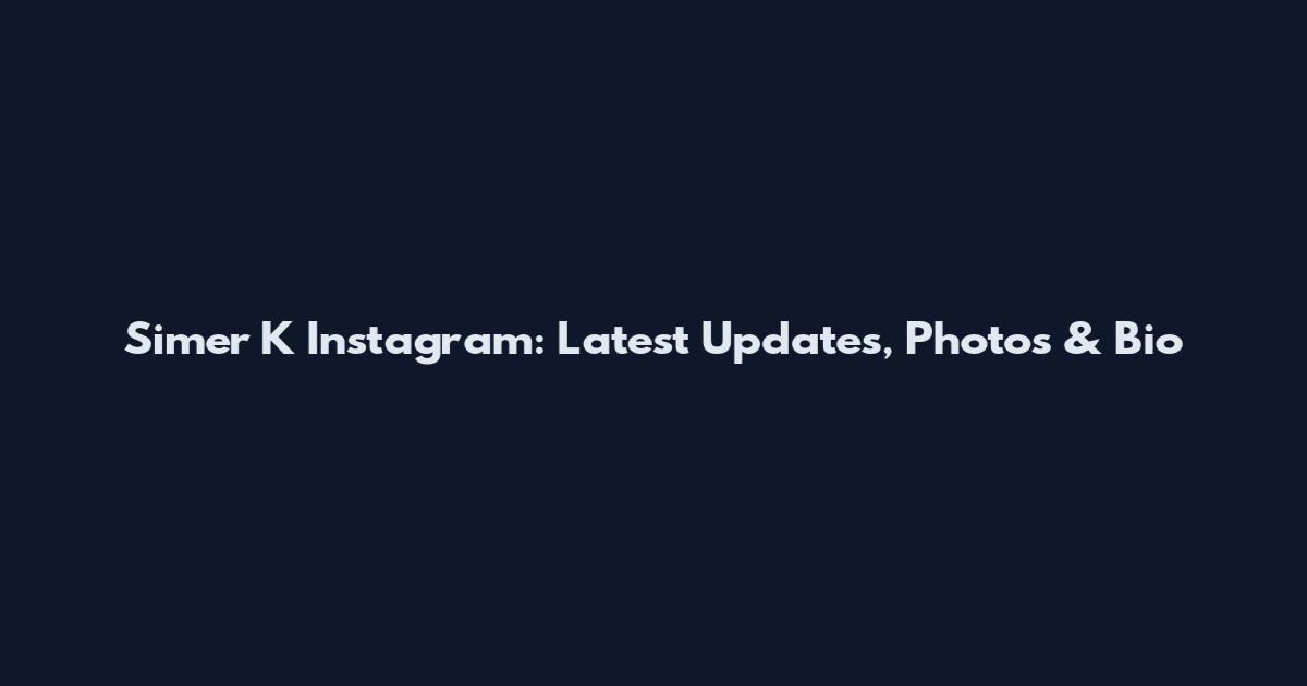 Simer K Instagram: Latest Updates, Photos & Bio