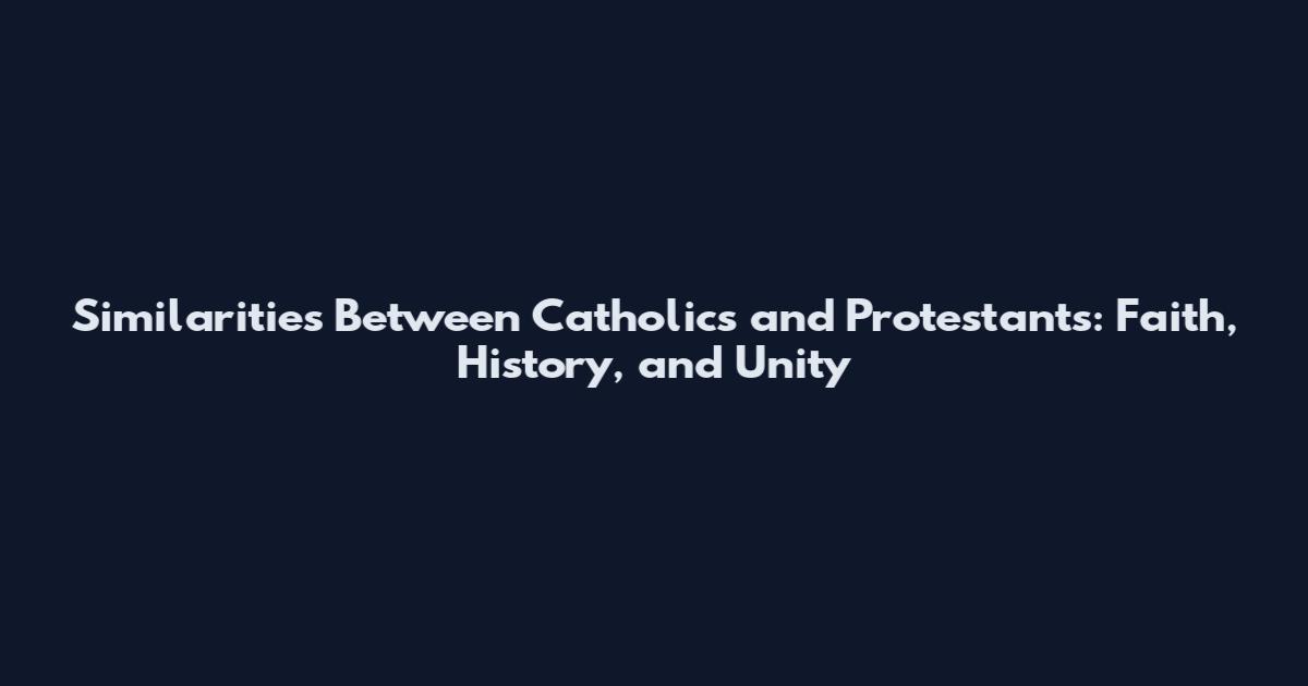 Similarities Between Catholics and Protestants: Faith, History, and Unity
