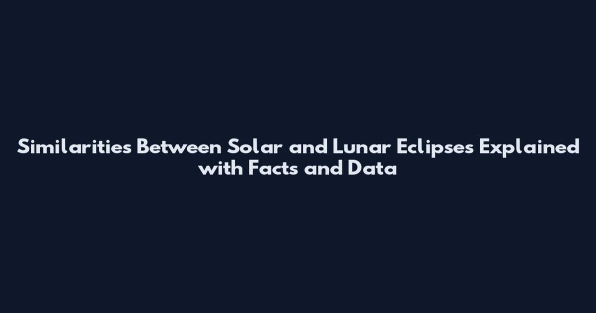 Similarities Between Solar and Lunar Eclipses Explained with Facts and Data