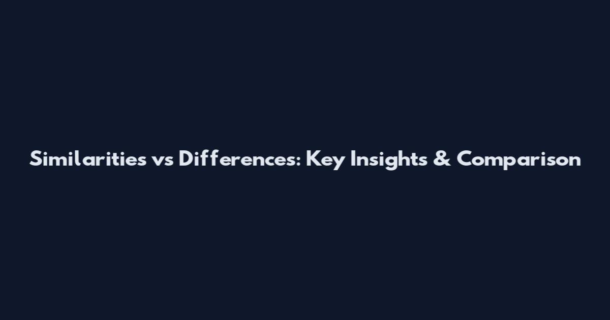 Similarities vs Differences: Key Insights & Comparison