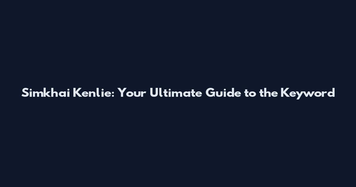 Simkhai Kenlie: Your Ultimate Guide to the Keyword