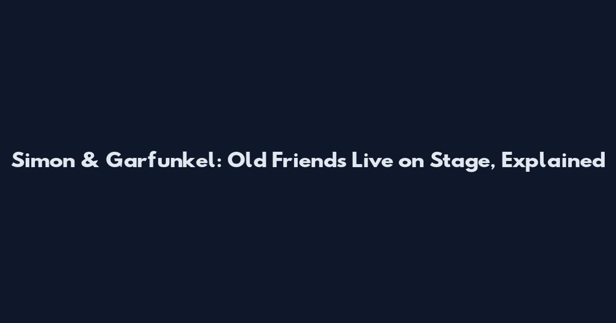 Simon & Garfunkel: Old Friends Live on Stage, Explained
