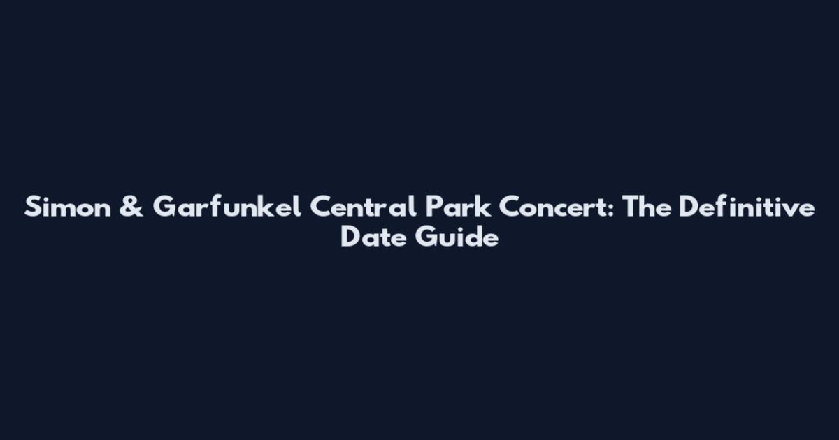 Simon & Garfunkel Central Park Concert: The Definitive Date Guide