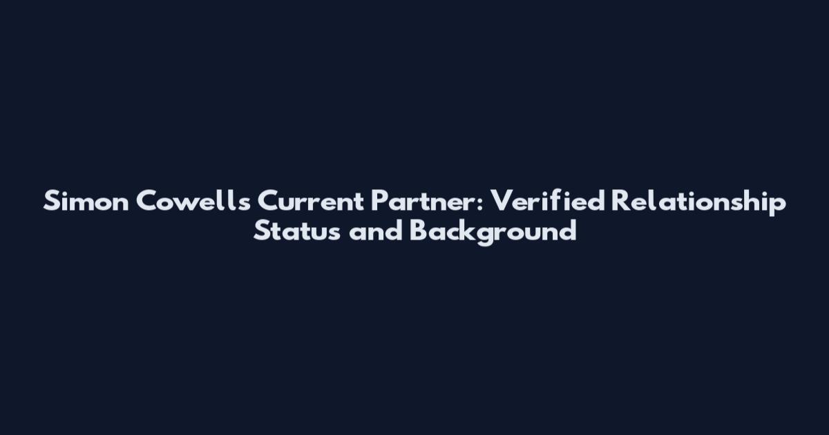 Simon Cowell's Current Partner: Verified Relationship Status and Background