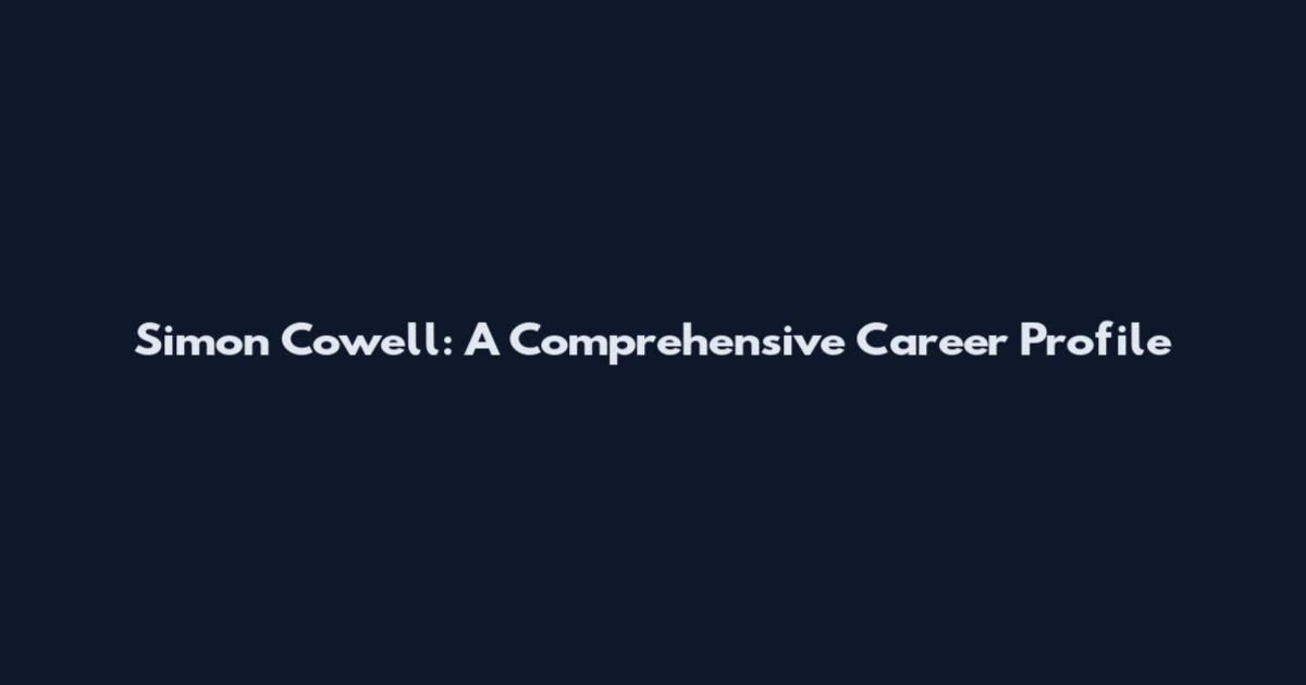 Simon Cowell: A Comprehensive Career Profile