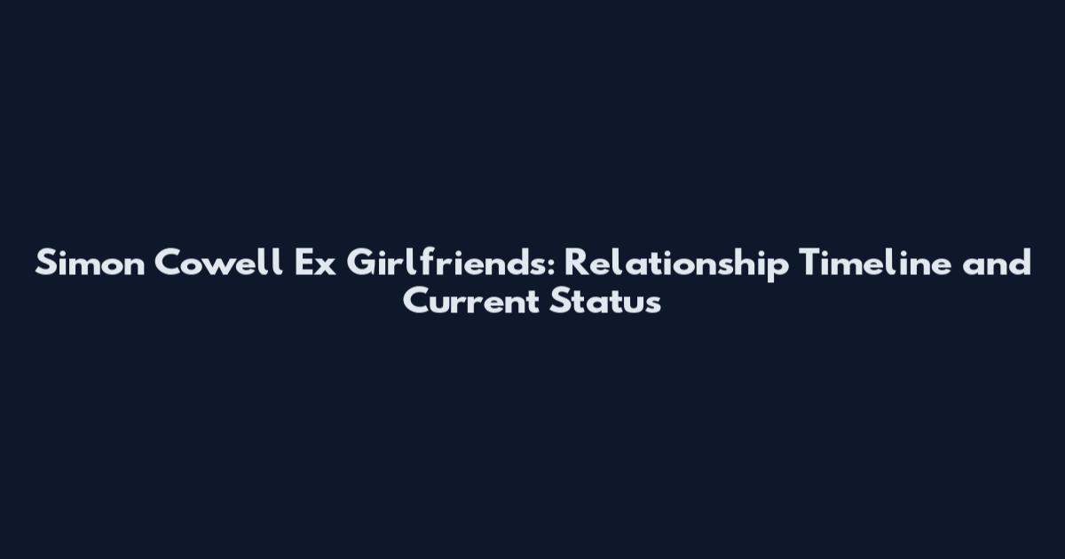 Simon Cowell Ex Girlfriends: Relationship Timeline and Current Status